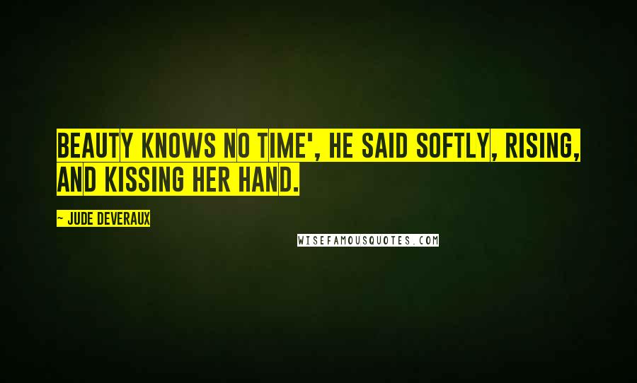 Jude Deveraux Quotes: Beauty knows no time', he said softly, rising, and kissing her hand.