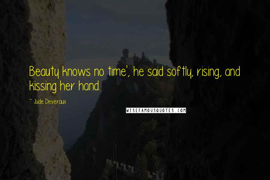 Jude Deveraux Quotes: Beauty knows no time', he said softly, rising, and kissing her hand.