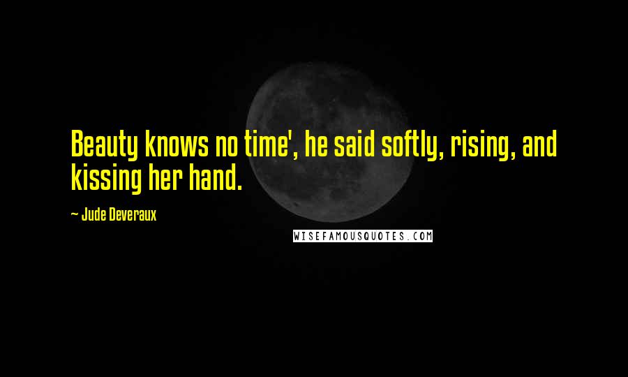 Jude Deveraux Quotes: Beauty knows no time', he said softly, rising, and kissing her hand.