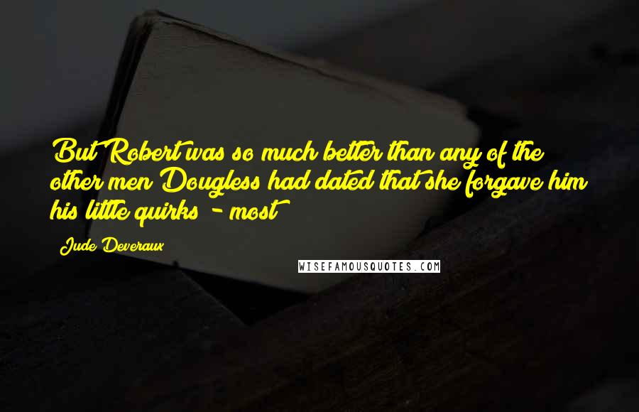 Jude Deveraux Quotes: But Robert was so much better than any of the other men Dougless had dated that she forgave him his little quirks - most