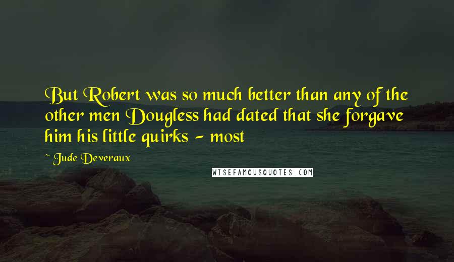 Jude Deveraux Quotes: But Robert was so much better than any of the other men Dougless had dated that she forgave him his little quirks - most