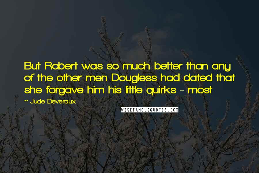 Jude Deveraux Quotes: But Robert was so much better than any of the other men Dougless had dated that she forgave him his little quirks - most