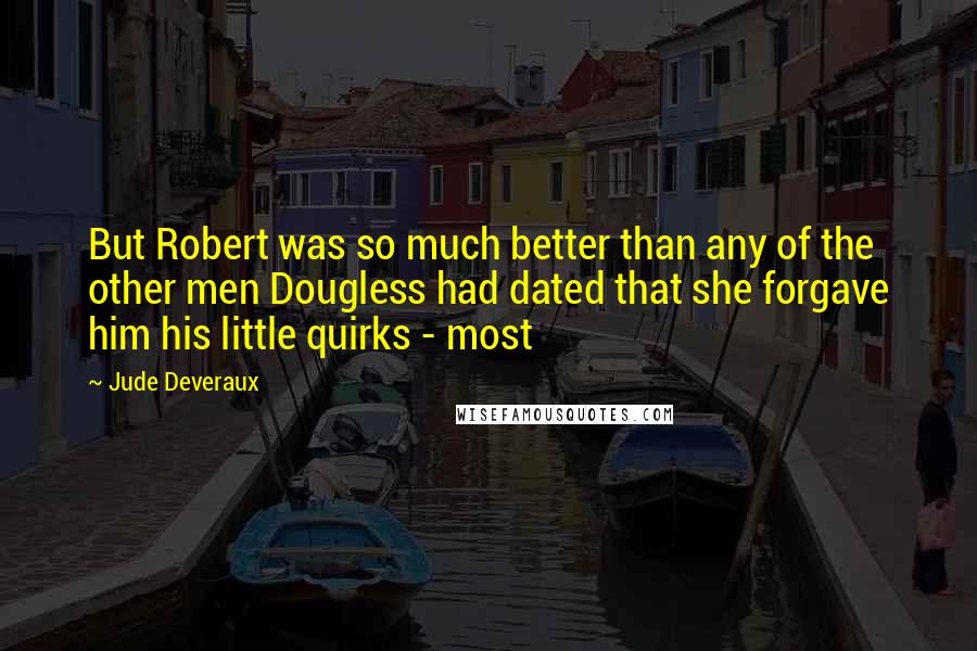 Jude Deveraux Quotes: But Robert was so much better than any of the other men Dougless had dated that she forgave him his little quirks - most