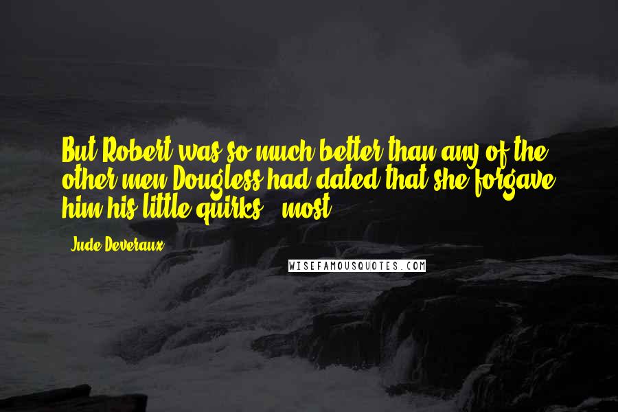 Jude Deveraux Quotes: But Robert was so much better than any of the other men Dougless had dated that she forgave him his little quirks - most