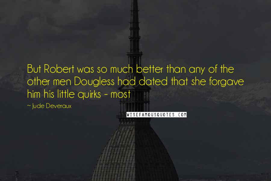 Jude Deveraux Quotes: But Robert was so much better than any of the other men Dougless had dated that she forgave him his little quirks - most