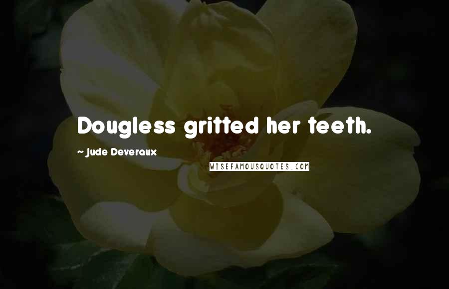 Jude Deveraux Quotes: Dougless gritted her teeth.