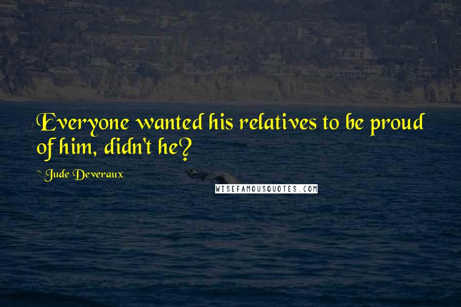 Jude Deveraux Quotes: Everyone wanted his relatives to be proud of him, didn't he?
