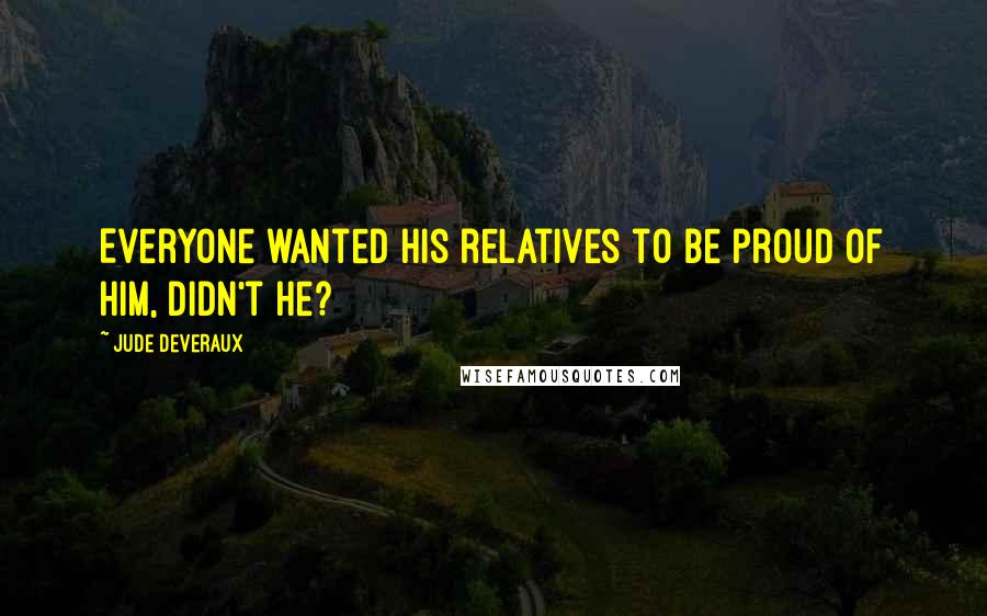 Jude Deveraux Quotes: Everyone wanted his relatives to be proud of him, didn't he?