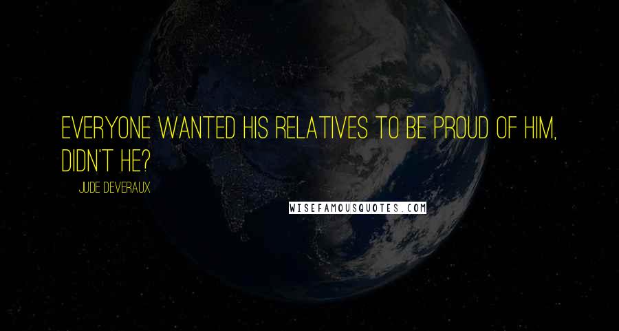 Jude Deveraux Quotes: Everyone wanted his relatives to be proud of him, didn't he?