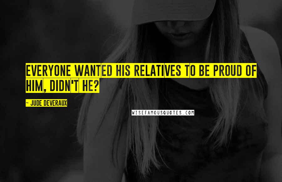 Jude Deveraux Quotes: Everyone wanted his relatives to be proud of him, didn't he?