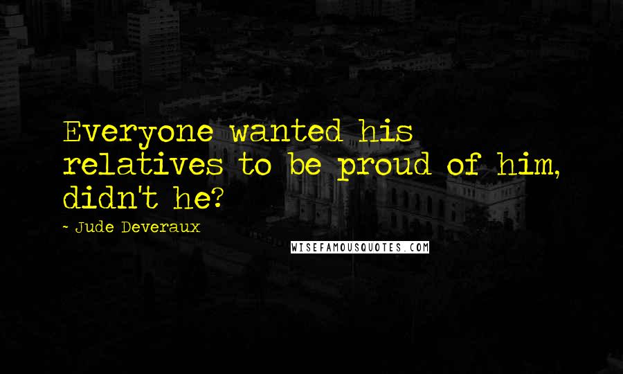 Jude Deveraux Quotes: Everyone wanted his relatives to be proud of him, didn't he?
