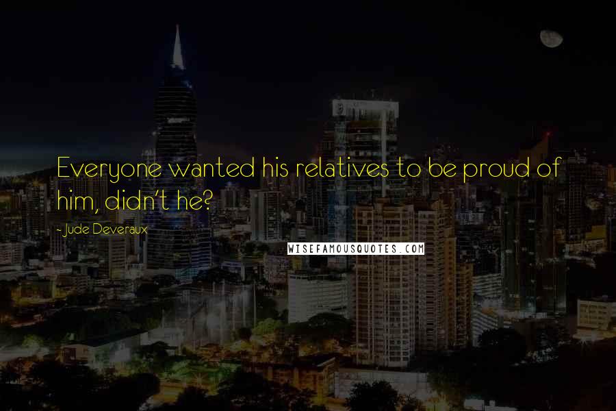 Jude Deveraux Quotes: Everyone wanted his relatives to be proud of him, didn't he?