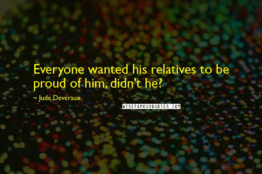 Jude Deveraux Quotes: Everyone wanted his relatives to be proud of him, didn't he?