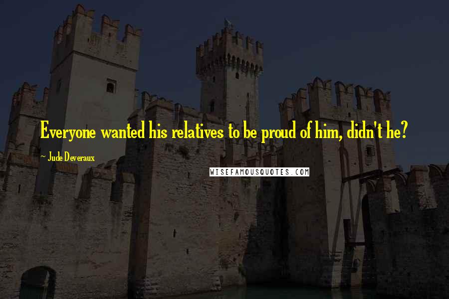Jude Deveraux Quotes: Everyone wanted his relatives to be proud of him, didn't he?
