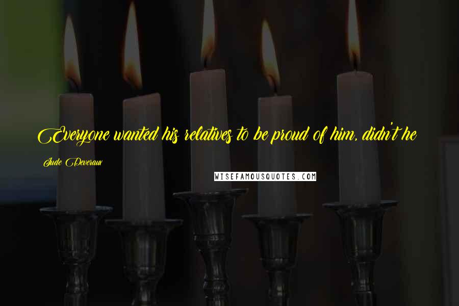 Jude Deveraux Quotes: Everyone wanted his relatives to be proud of him, didn't he?