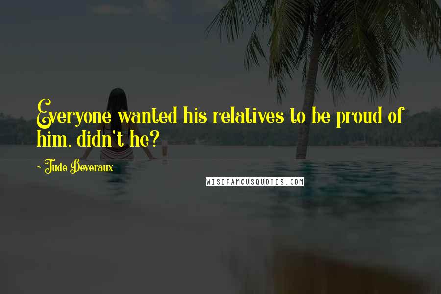 Jude Deveraux Quotes: Everyone wanted his relatives to be proud of him, didn't he?
