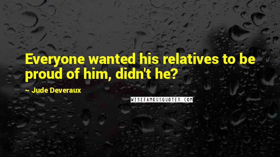 Jude Deveraux Quotes: Everyone wanted his relatives to be proud of him, didn't he?