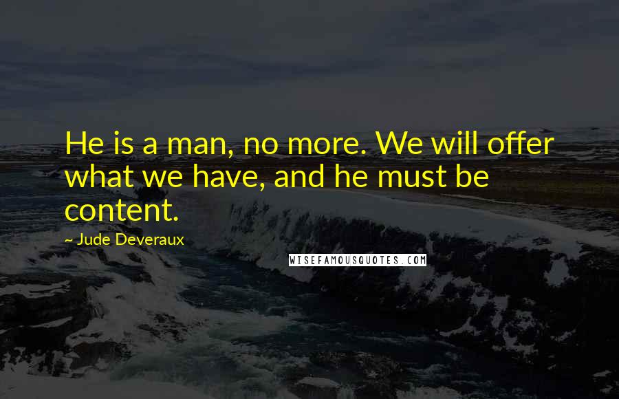 Jude Deveraux Quotes: He is a man, no more. We will offer what we have, and he must be content.
