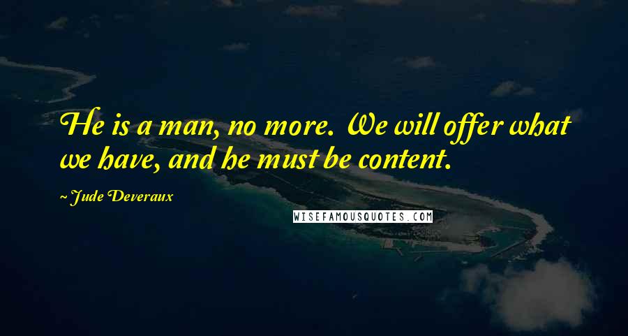 Jude Deveraux Quotes: He is a man, no more. We will offer what we have, and he must be content.