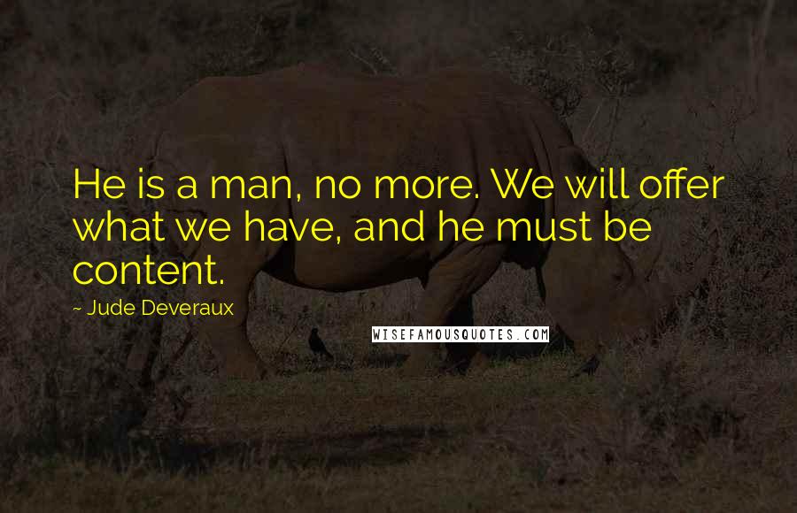 Jude Deveraux Quotes: He is a man, no more. We will offer what we have, and he must be content.