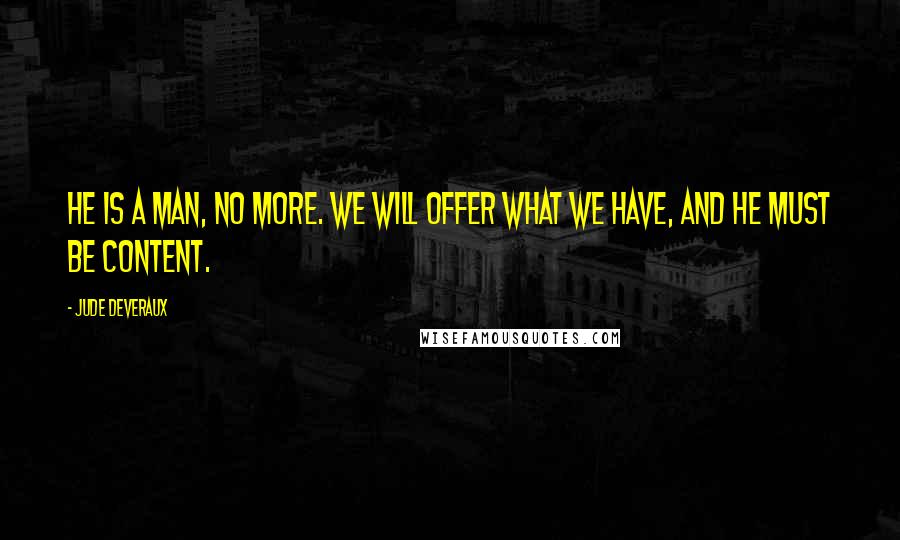 Jude Deveraux Quotes: He is a man, no more. We will offer what we have, and he must be content.