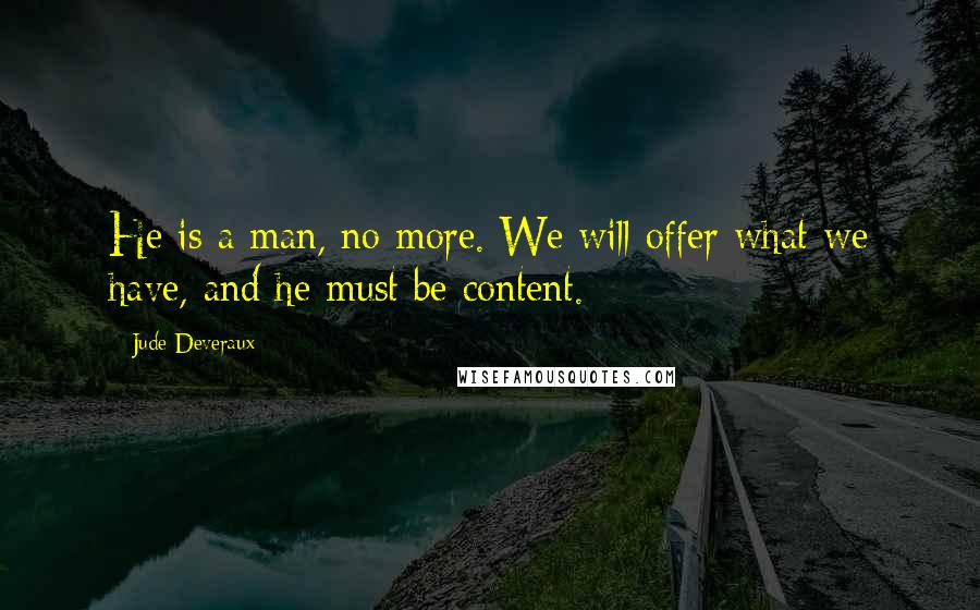 Jude Deveraux Quotes: He is a man, no more. We will offer what we have, and he must be content.