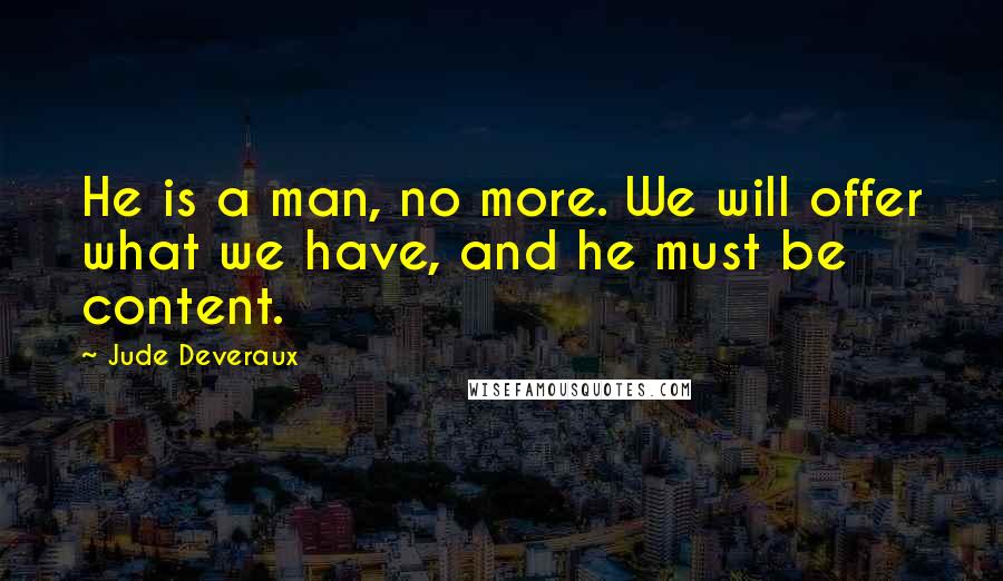 Jude Deveraux Quotes: He is a man, no more. We will offer what we have, and he must be content.