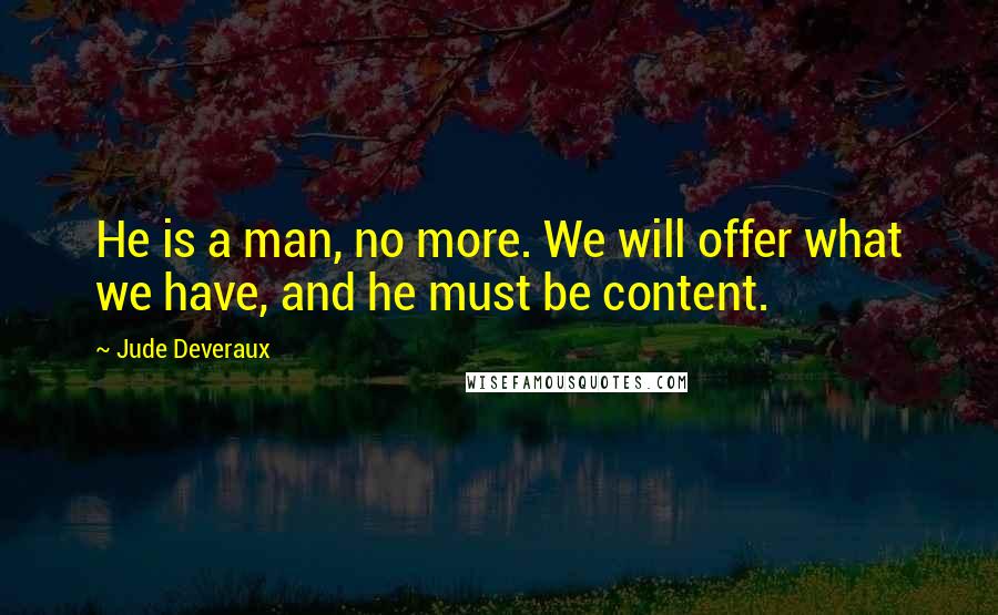 Jude Deveraux Quotes: He is a man, no more. We will offer what we have, and he must be content.