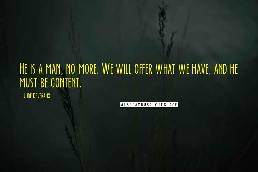 Jude Deveraux Quotes: He is a man, no more. We will offer what we have, and he must be content.