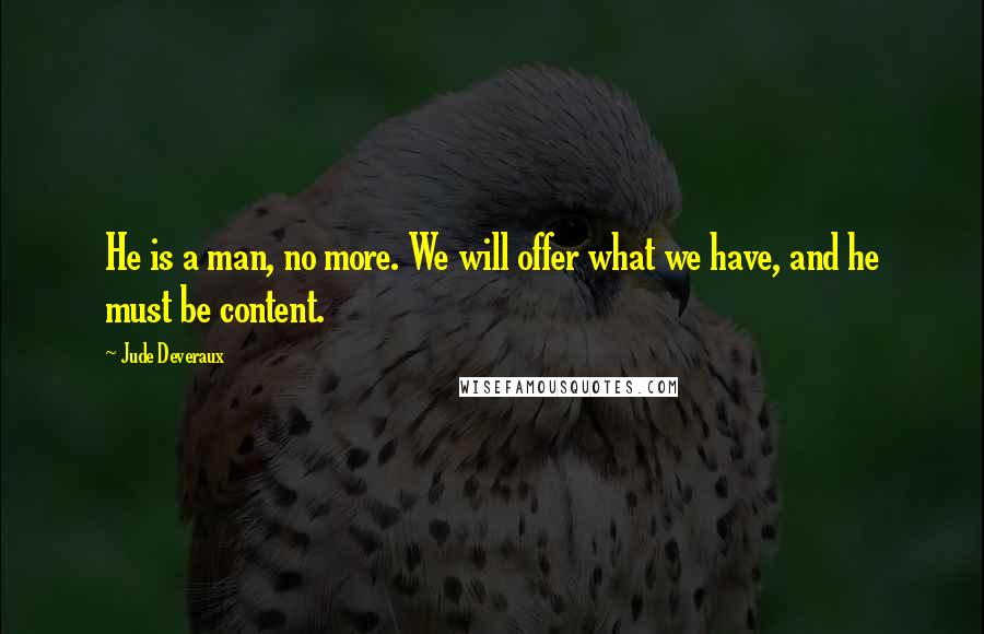 Jude Deveraux Quotes: He is a man, no more. We will offer what we have, and he must be content.