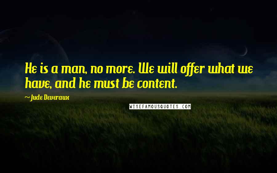 Jude Deveraux Quotes: He is a man, no more. We will offer what we have, and he must be content.