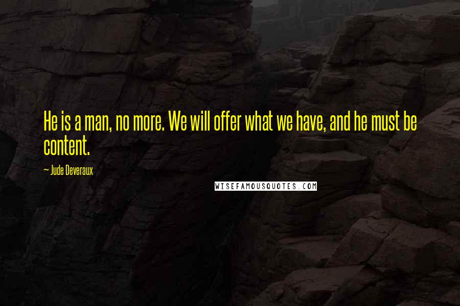 Jude Deveraux Quotes: He is a man, no more. We will offer what we have, and he must be content.