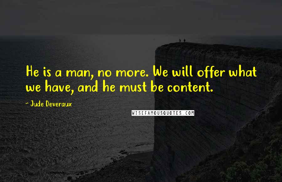 Jude Deveraux Quotes: He is a man, no more. We will offer what we have, and he must be content.