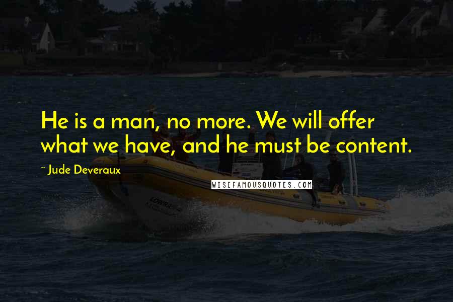 Jude Deveraux Quotes: He is a man, no more. We will offer what we have, and he must be content.
