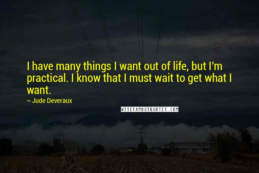 Jude Deveraux Quotes: I have many things I want out of life, but I'm practical. I know that I must wait to get what I want.