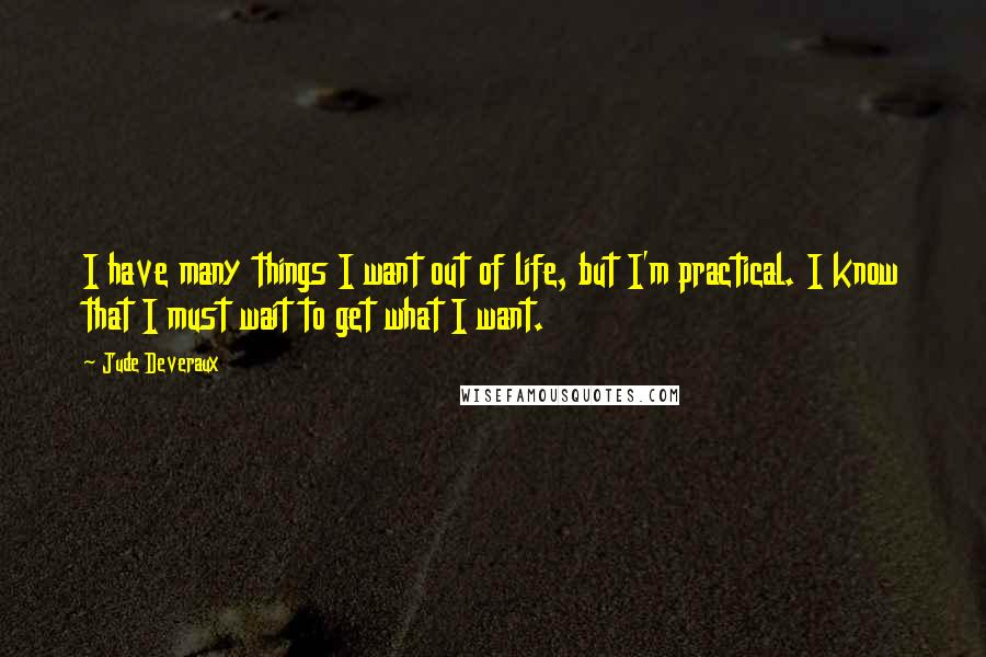 Jude Deveraux Quotes: I have many things I want out of life, but I'm practical. I know that I must wait to get what I want.