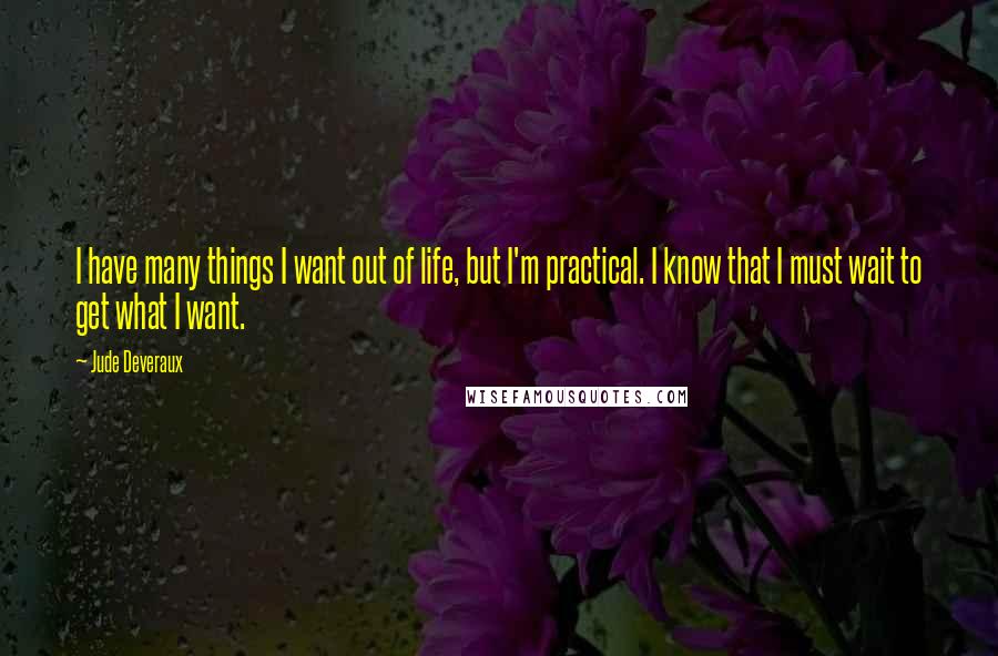 Jude Deveraux Quotes: I have many things I want out of life, but I'm practical. I know that I must wait to get what I want.