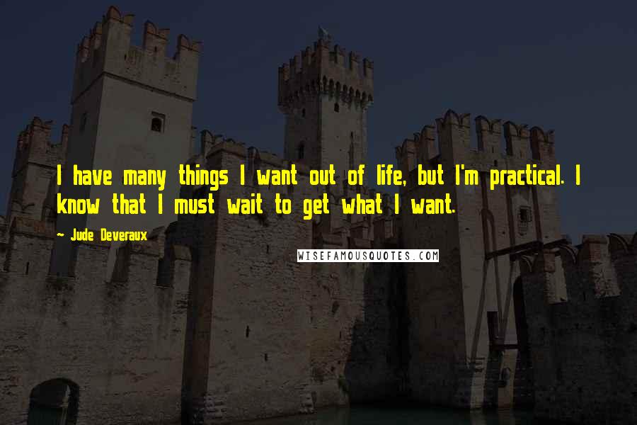 Jude Deveraux Quotes: I have many things I want out of life, but I'm practical. I know that I must wait to get what I want.