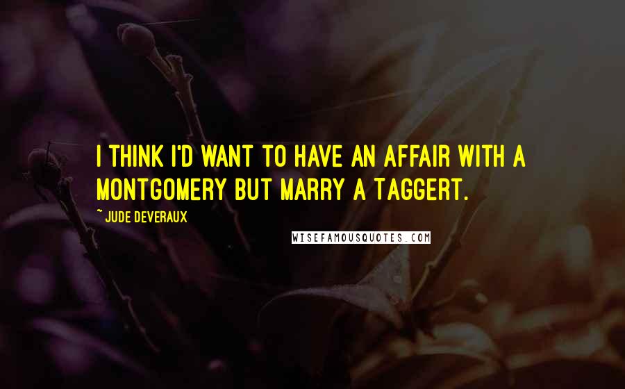 Jude Deveraux Quotes: I think I'd want to have an affair with a Montgomery but marry a Taggert.