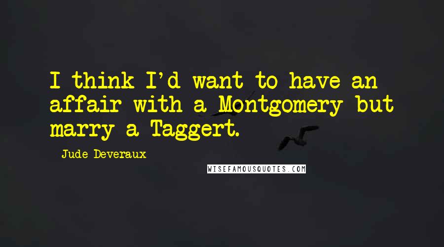 Jude Deveraux Quotes: I think I'd want to have an affair with a Montgomery but marry a Taggert.