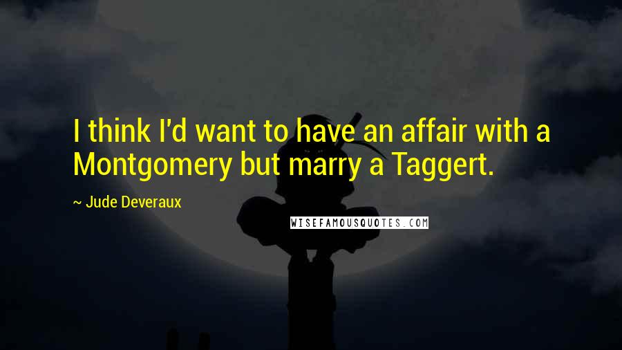 Jude Deveraux Quotes: I think I'd want to have an affair with a Montgomery but marry a Taggert.