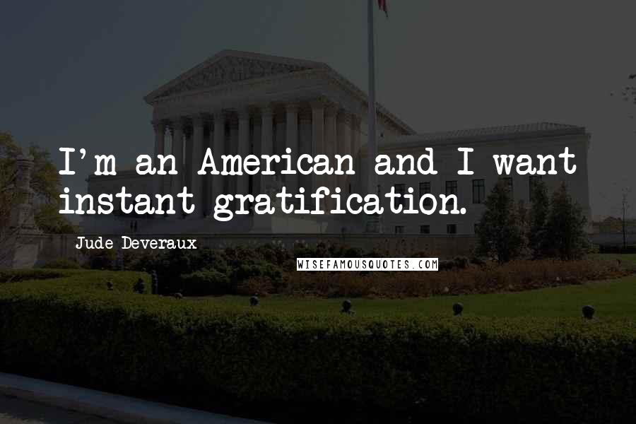 Jude Deveraux Quotes: I'm an American and I want instant gratification.