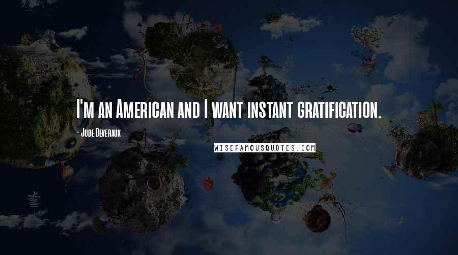 Jude Deveraux Quotes: I'm an American and I want instant gratification.
