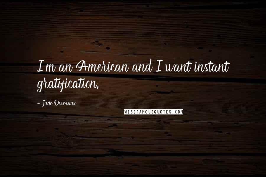 Jude Deveraux Quotes: I'm an American and I want instant gratification.