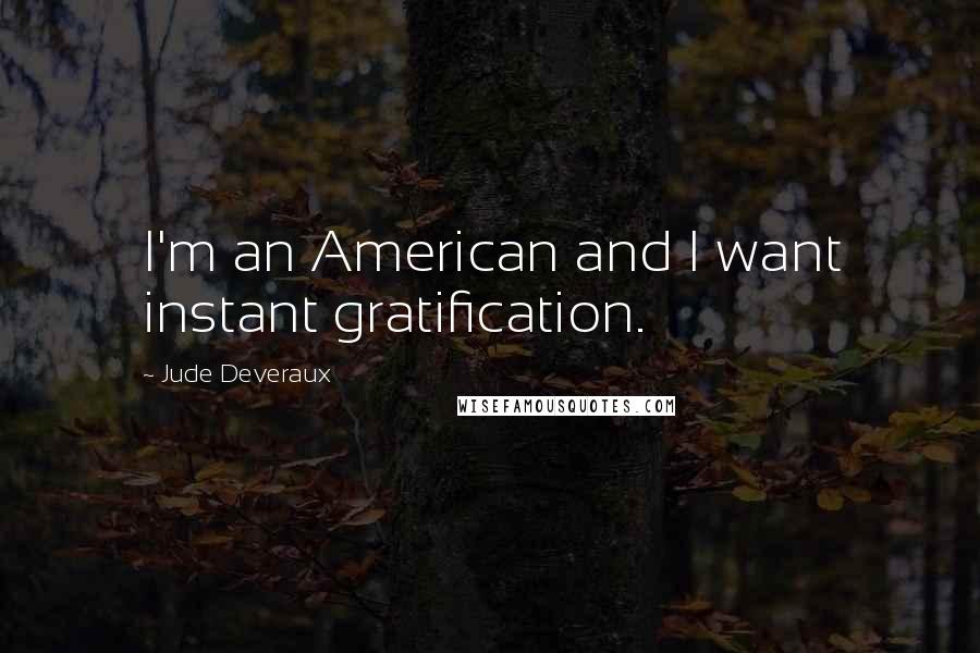 Jude Deveraux Quotes: I'm an American and I want instant gratification.