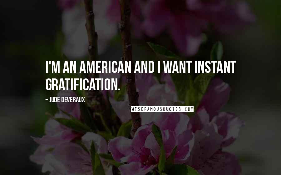 Jude Deveraux Quotes: I'm an American and I want instant gratification.