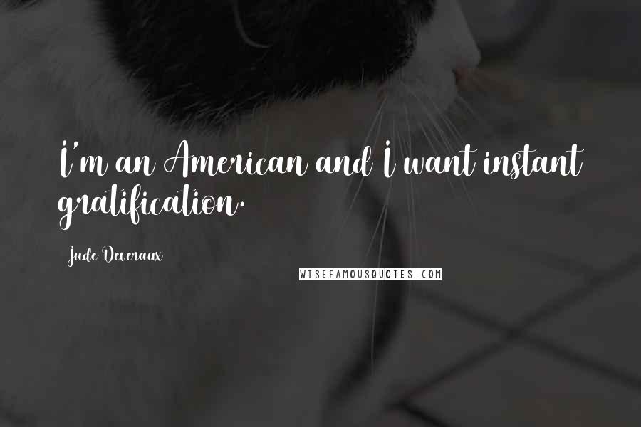 Jude Deveraux Quotes: I'm an American and I want instant gratification.