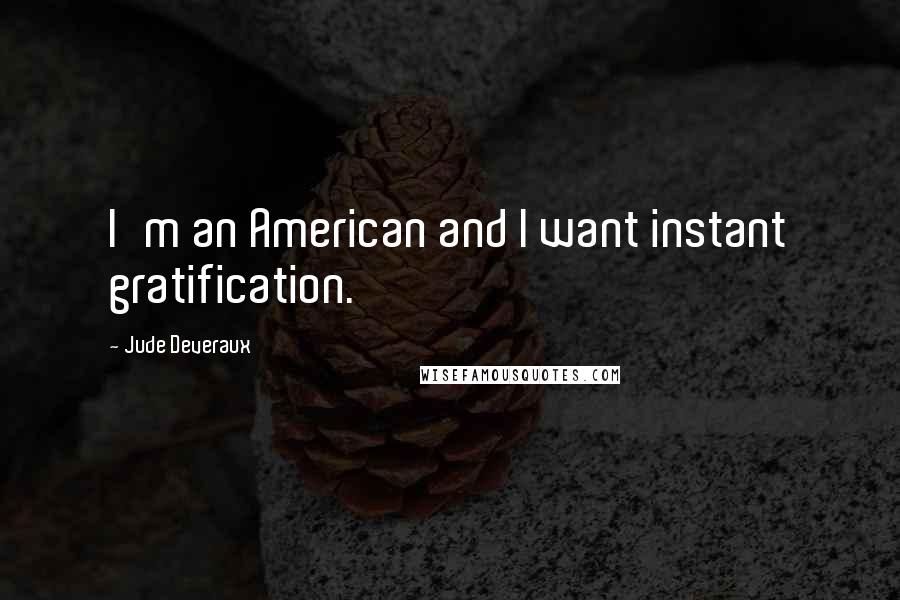 Jude Deveraux Quotes: I'm an American and I want instant gratification.