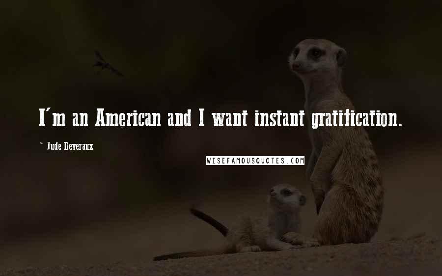 Jude Deveraux Quotes: I'm an American and I want instant gratification.