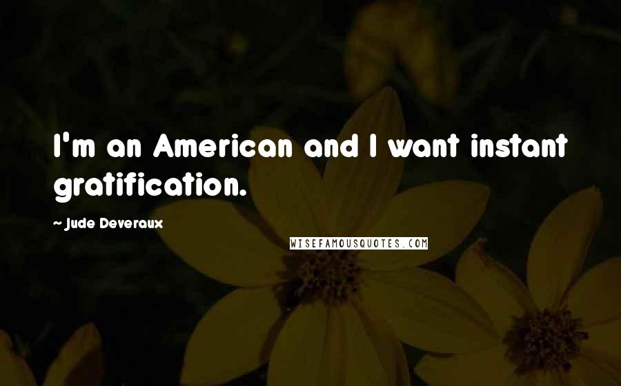 Jude Deveraux Quotes: I'm an American and I want instant gratification.